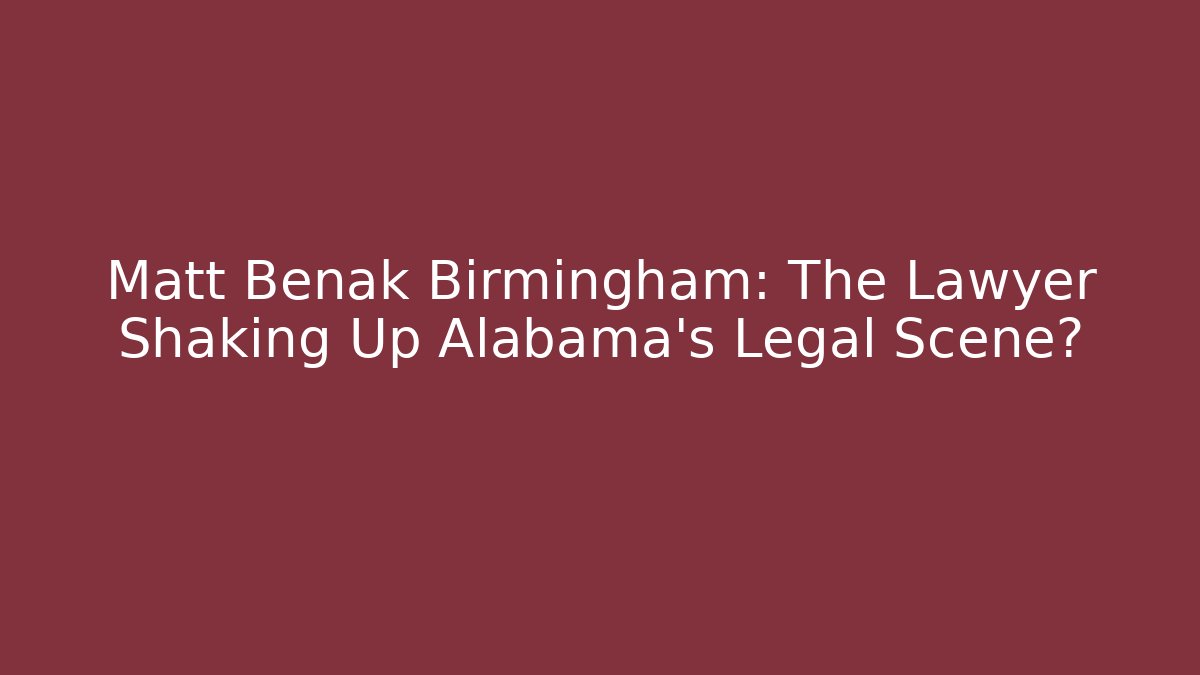 Matt Benak Birmingham: The Lawyer Shaking Up Alabama's Legal Scene?