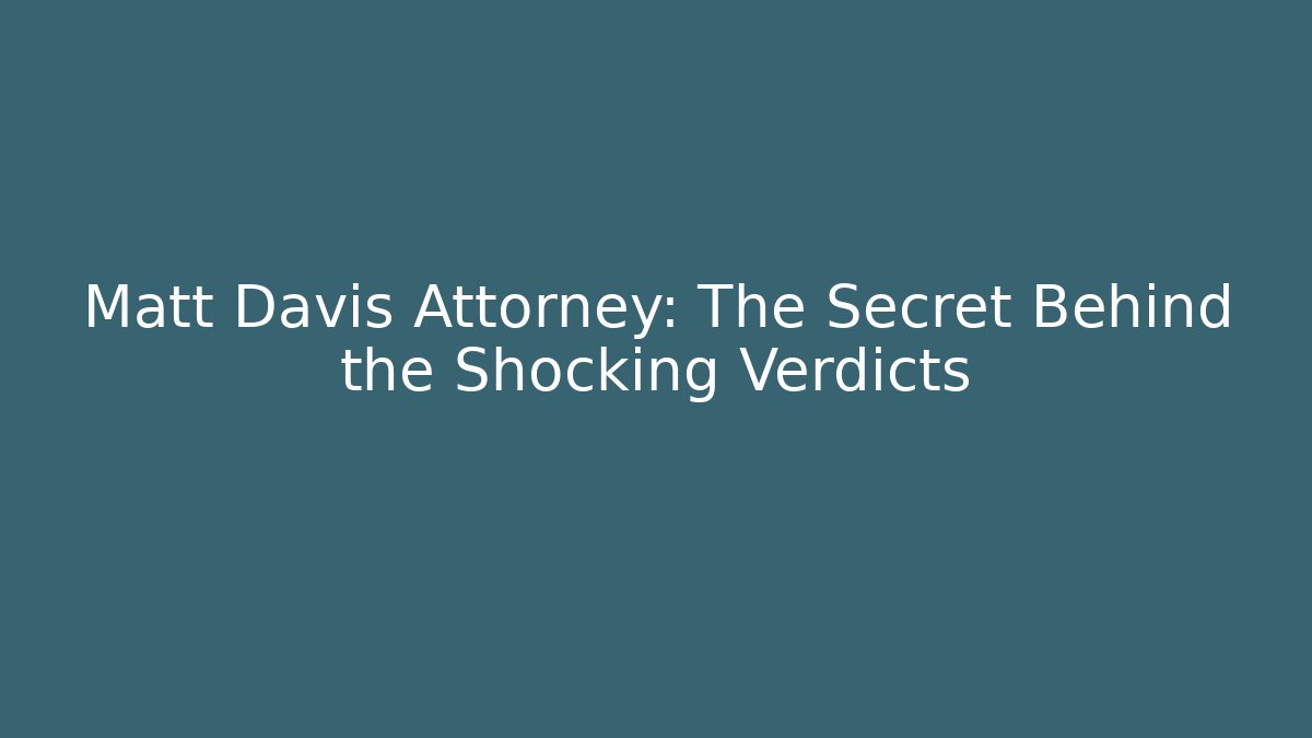 Matt Davis Attorney: The Secret Behind the Shocking Verdicts