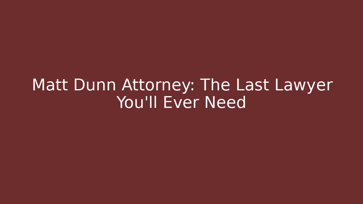 Matt Dunn Attorney: The Last Lawyer You'll Ever Need