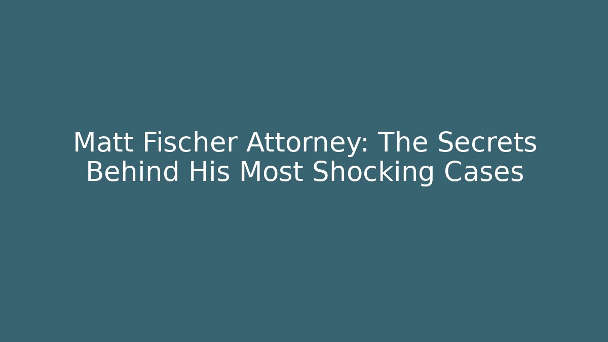 Matt Fischer Attorney: The Secrets Behind His Most Shocking Cases