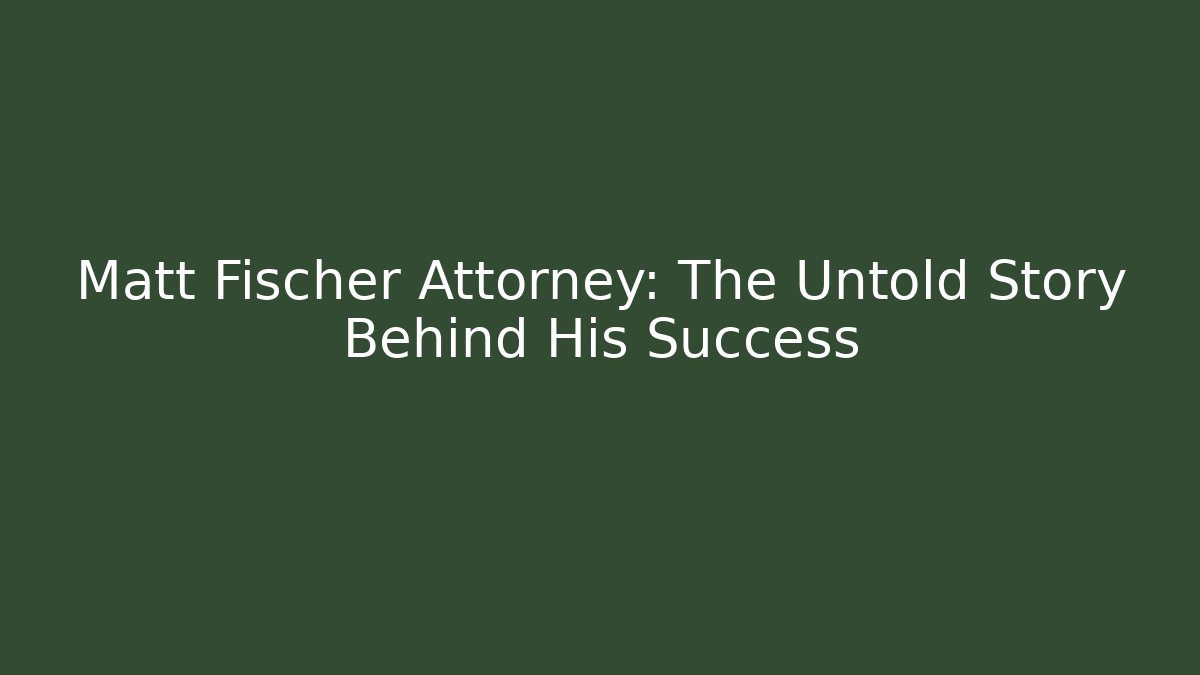 Matt Fischer Attorney: The Untold Story Behind His Success