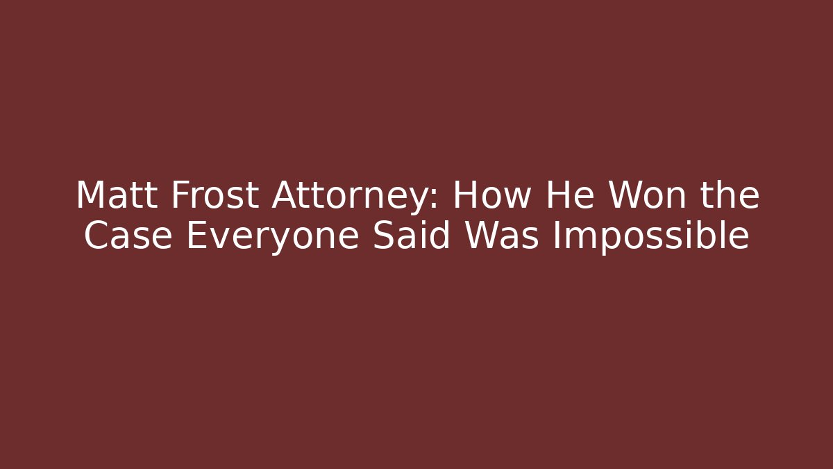 Matt Frost Attorney: How He Won the Case Everyone Said Was Impossible - WealthxGroup
