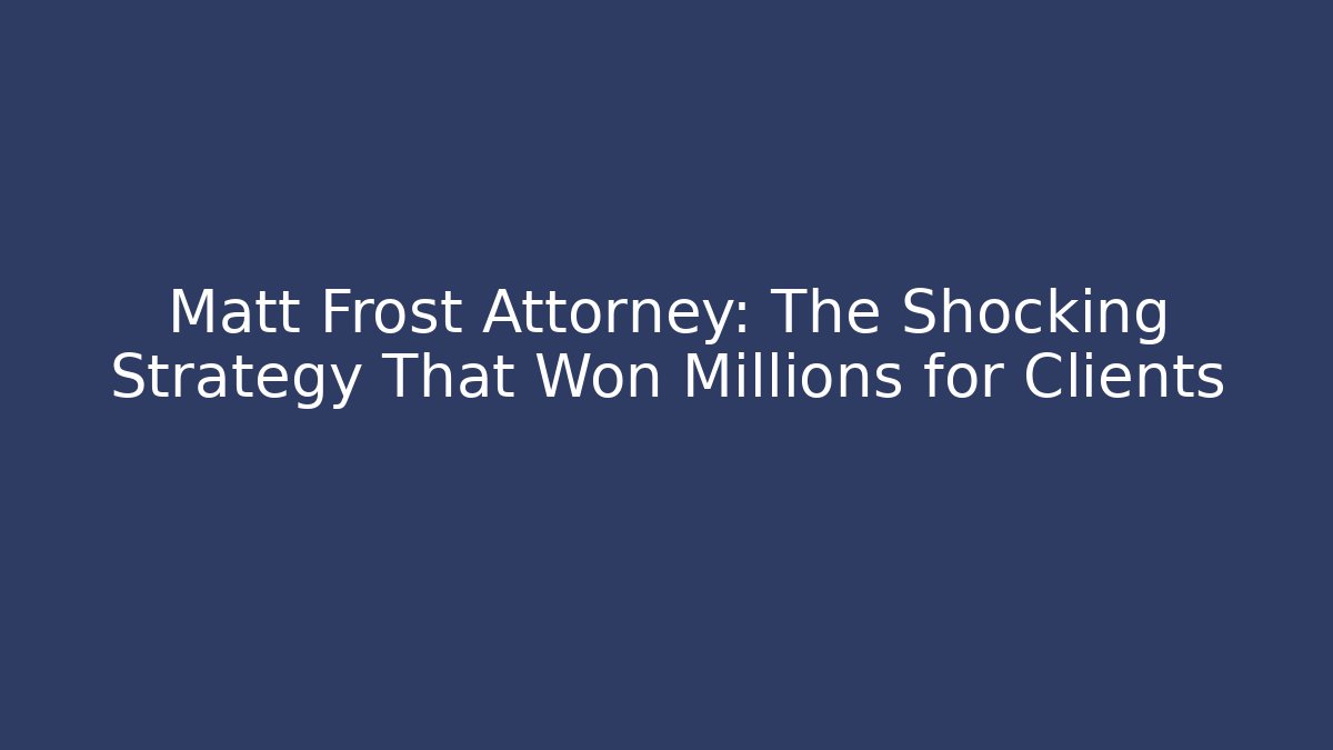 Matt Frost Attorney: The Shocking Strategy That Won Millions for Clients