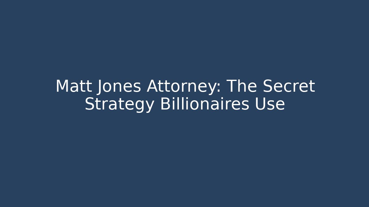 Matt Jones Attorney: The Secret Strategy Billionaires Use - WealthxGroup