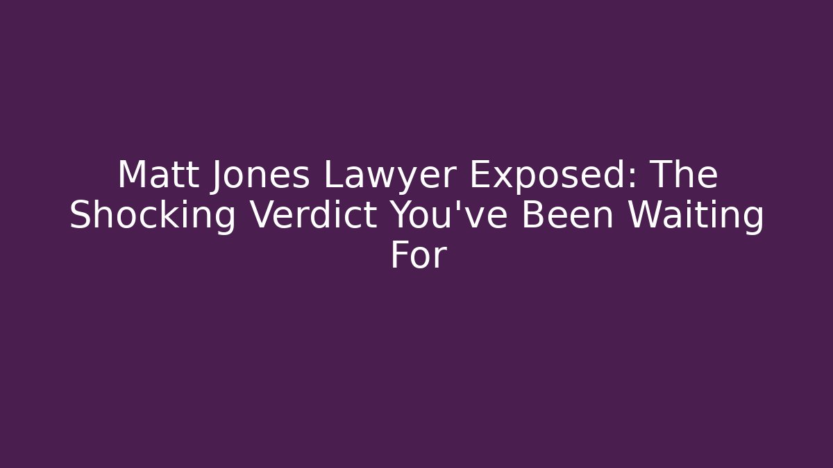 Matt Jones Lawyer Exposed: The Shocking Verdict You’ve Been Waiting For