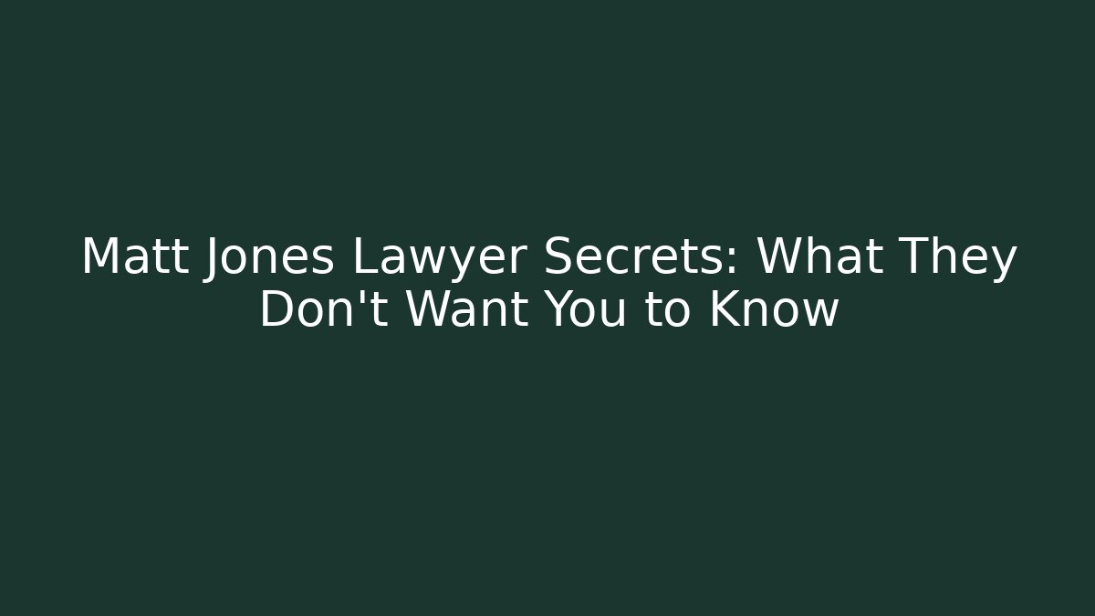 Matt Jones Lawyer Secrets: What They Don’t Want You to Know