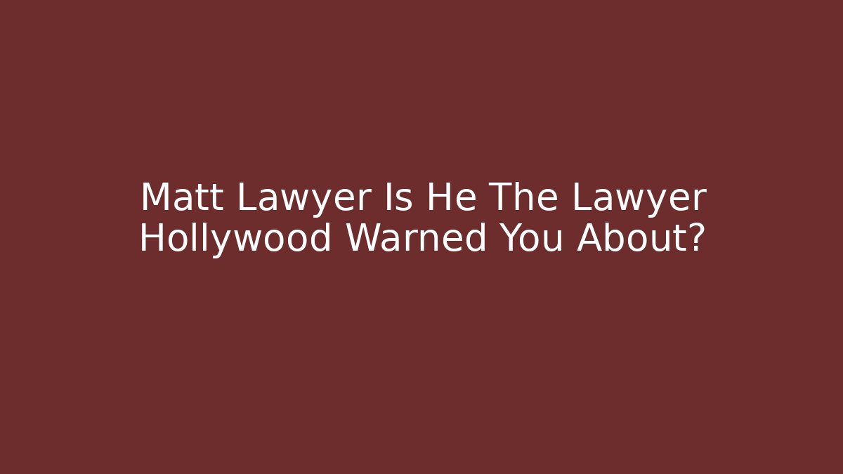 Matt Lawyer Is He The Lawyer Hollywood Warned You About?