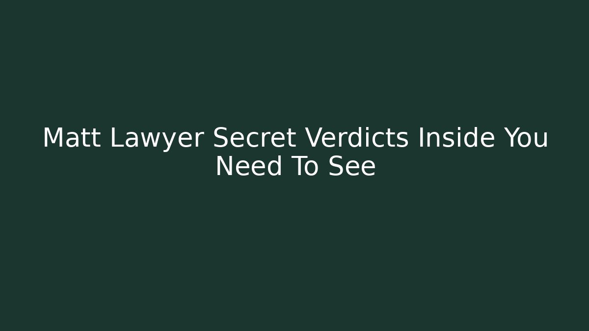 Matt Lawyer Secret Verdicts Inside You Need To See