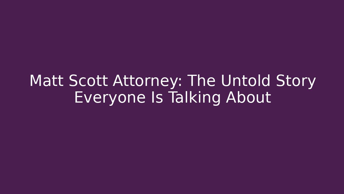 Matt Scott Attorney: The Untold Story Everyone Is Talking About