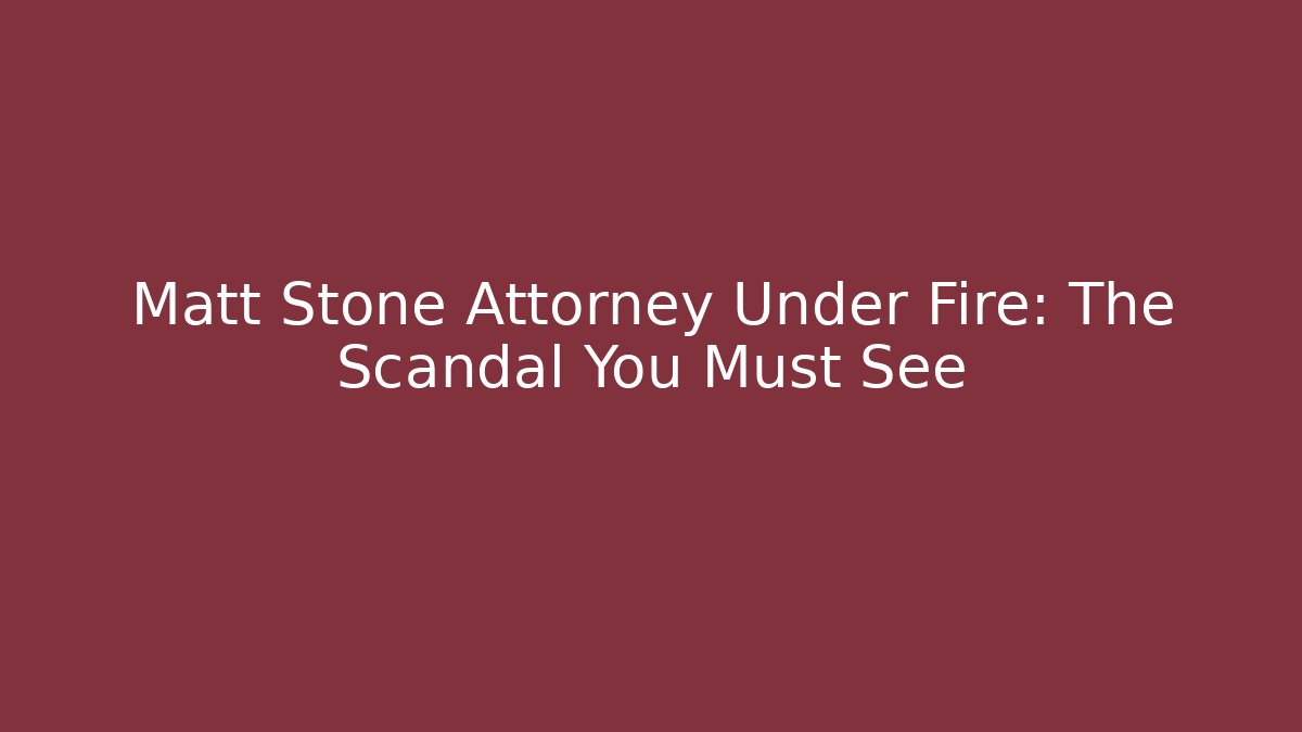 Matt Stone Attorney Under Fire: The Scandal You Must See