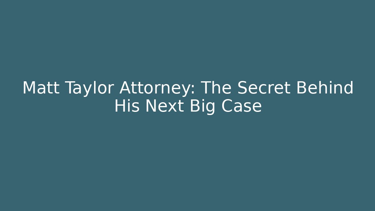 Matt Taylor Attorney: The Secret Behind His Next Big Case