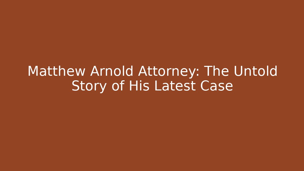 Matthew Arnold Attorney: The Untold Story of His Latest Case