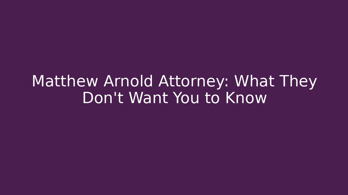 Matthew Arnold Attorney: What They Don't Want You to Know