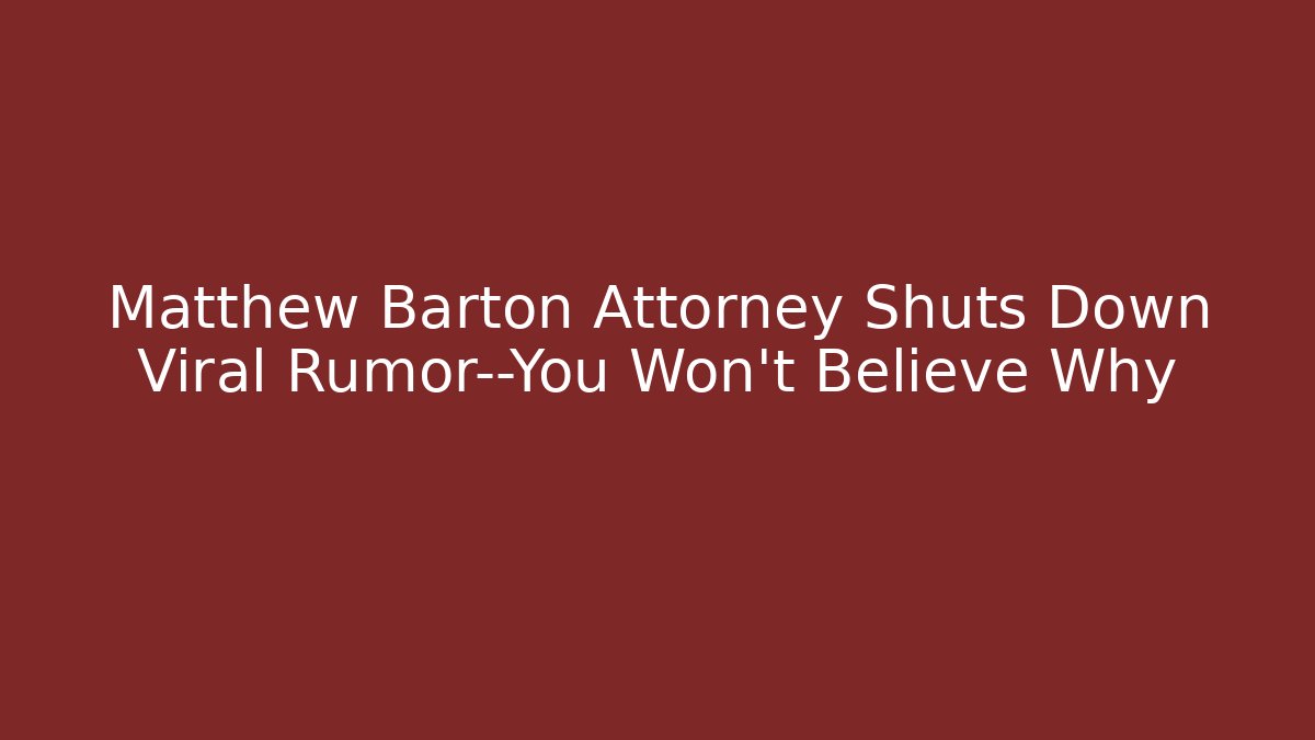 Matthew Barton Attorney Shuts Down Viral Rumor—You Won’t Believe Why