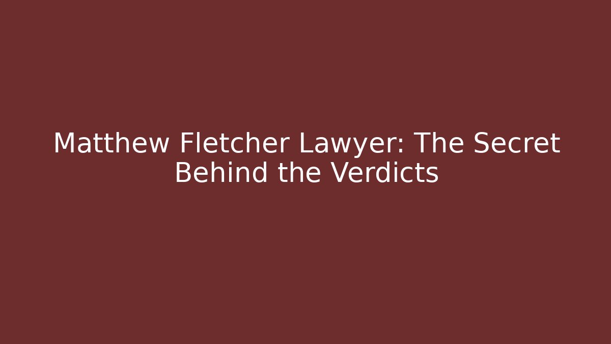 Matthew Fletcher Lawyer: The Secret Behind the Verdicts - WealthxGroup