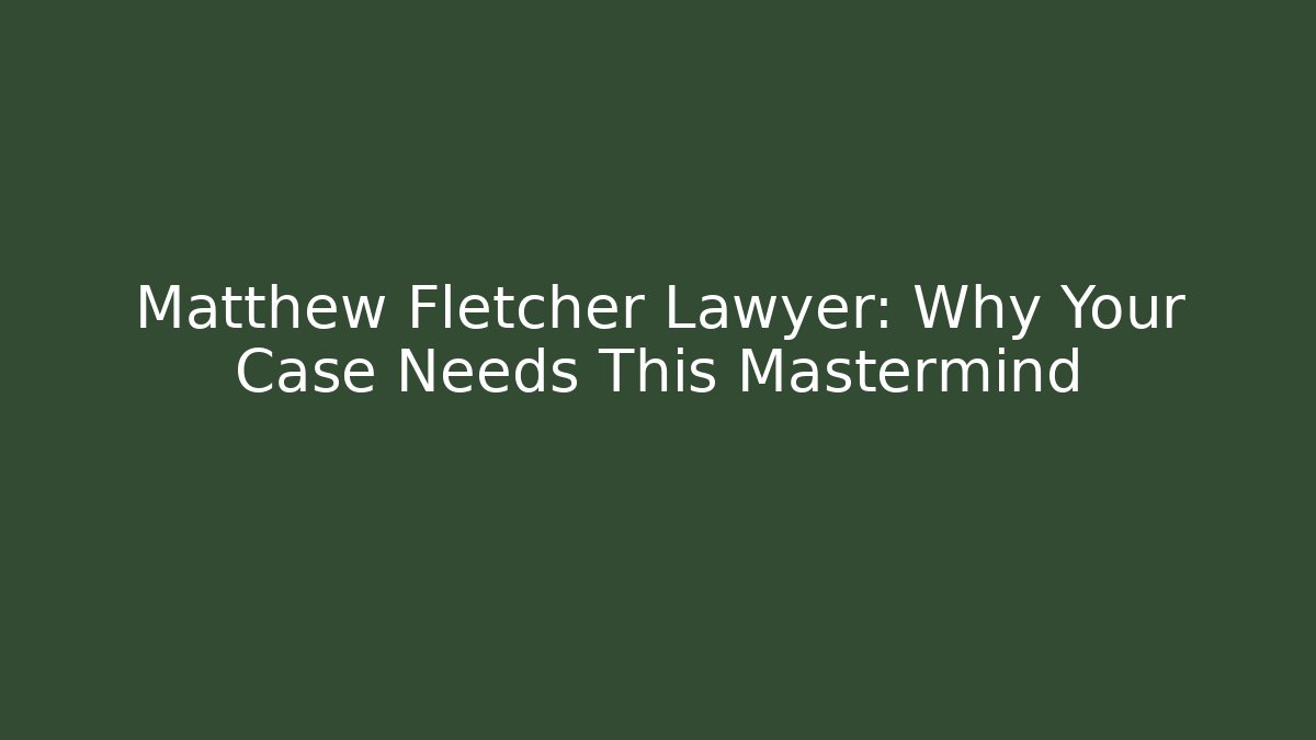 Matthew Fletcher Lawyer: Why Your Case Needs This Mastermind