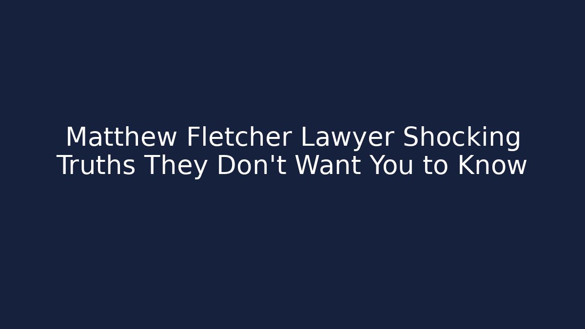 Matthew Fletcher Lawyer Shocking Truths They Don't Want You to Know
