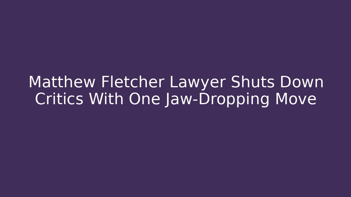 Matthew Fletcher Lawyer Shuts Down Critics With One Jaw-Dropping Move