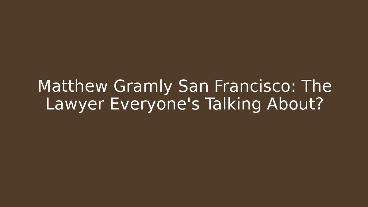 Matthew Gramly San Francisco: The Lawyer Everyone's Talking About?