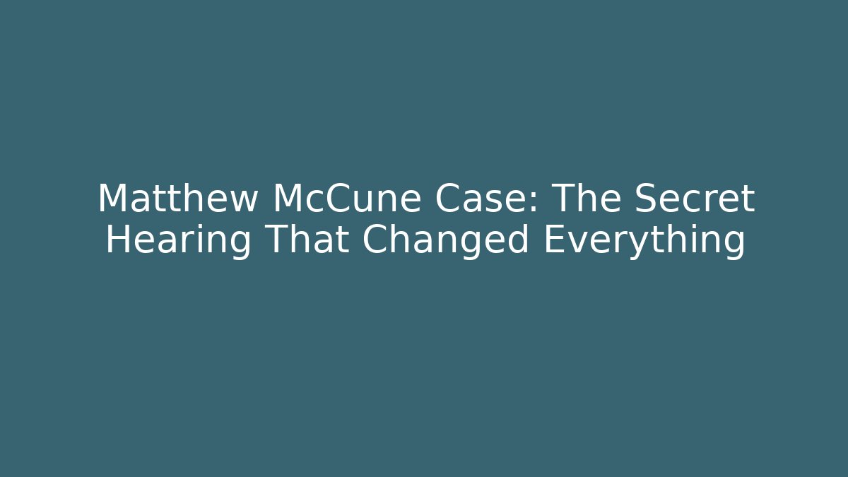 Matthew McCune Case: The Secret Hearing That Changed Everything