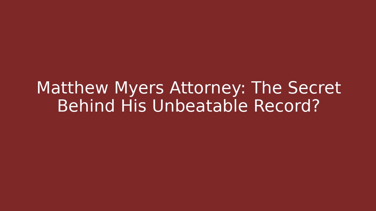 Matthew Myers Attorney: The Secret Behind His Unbeatable Record? - WealthxGroup