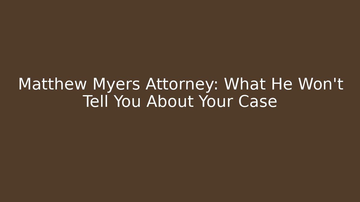 Matthew Myers Attorney: What He Won't Tell You About Your Case