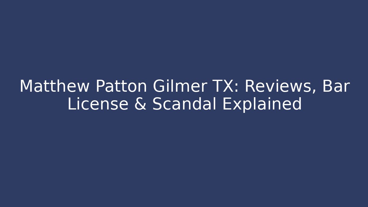 Matthew Patton Gilmer TX: Reviews, Bar License & Scandal Explained - WealthxGroup