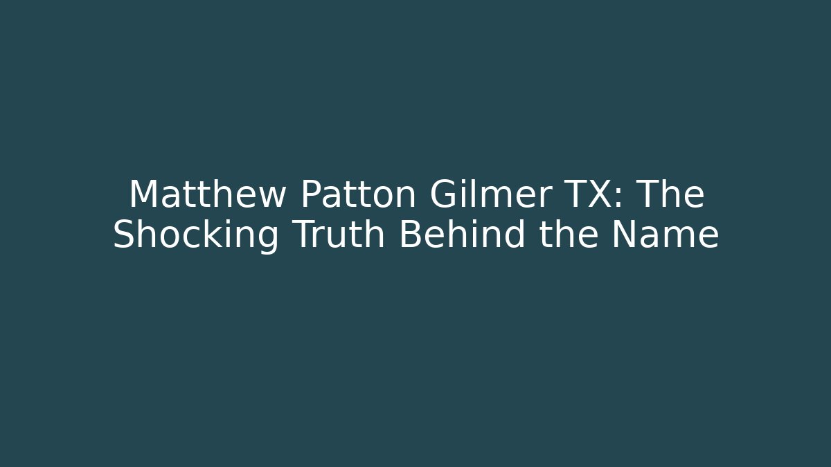 Matthew Patton Gilmer TX: The Shocking Truth Behind the Name - WealthxGroup