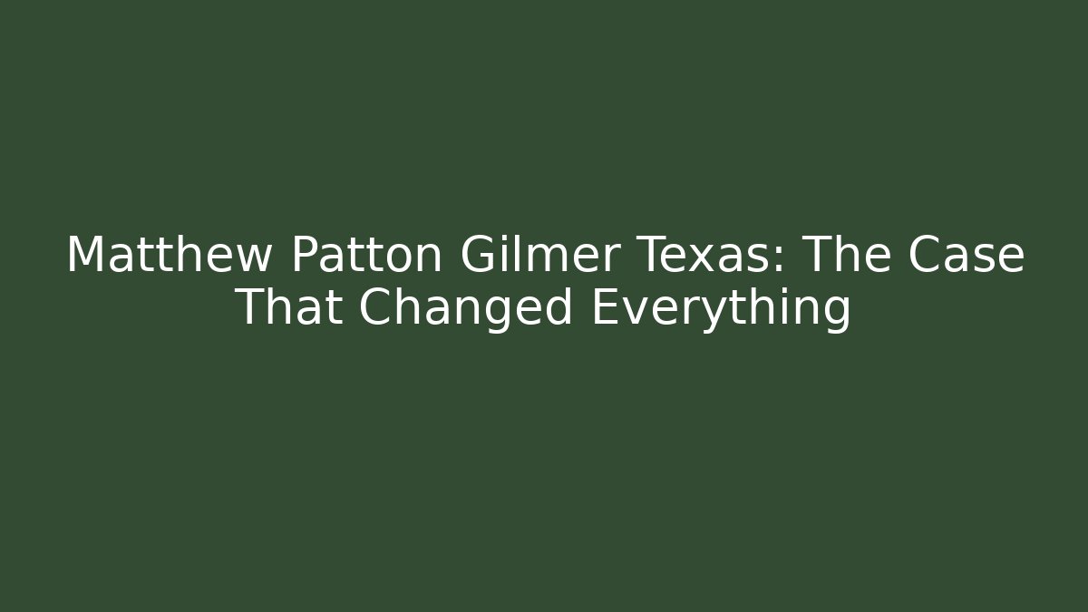 Matthew Patton Gilmer Texas: The Case That Changed Everything