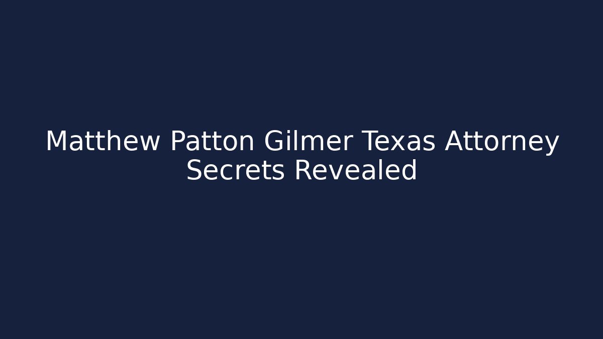 Matthew Patton Gilmer Texas Attorney Secrets Revealed