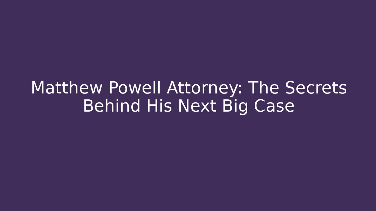 Matthew Powell Attorney: The Secrets Behind His Next Big Case