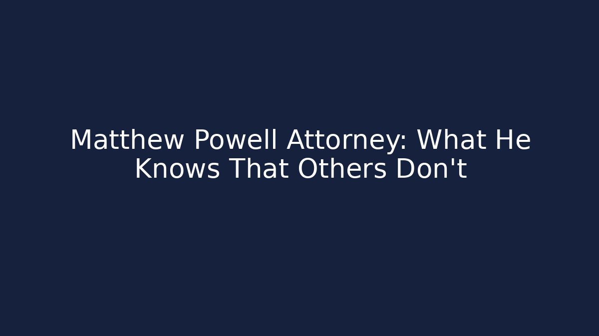 Matthew Powell Attorney: What He Knows That Others Don't