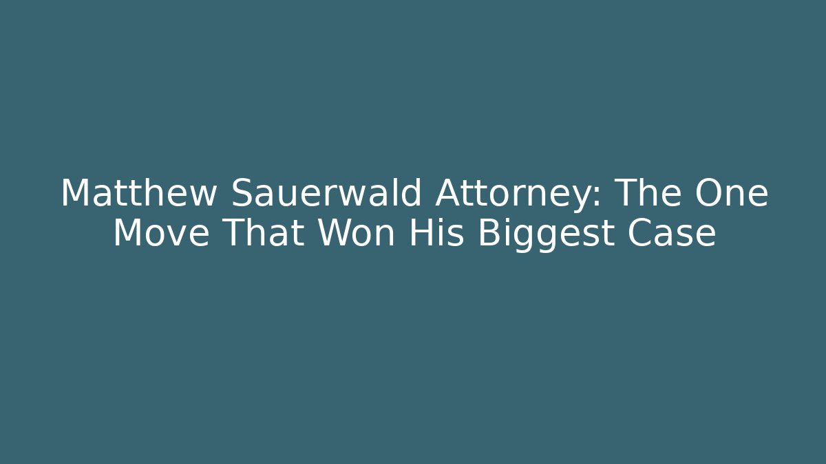 Matthew Sauerwald Attorney: The One Move That Won His Biggest Case - WealthxGroup