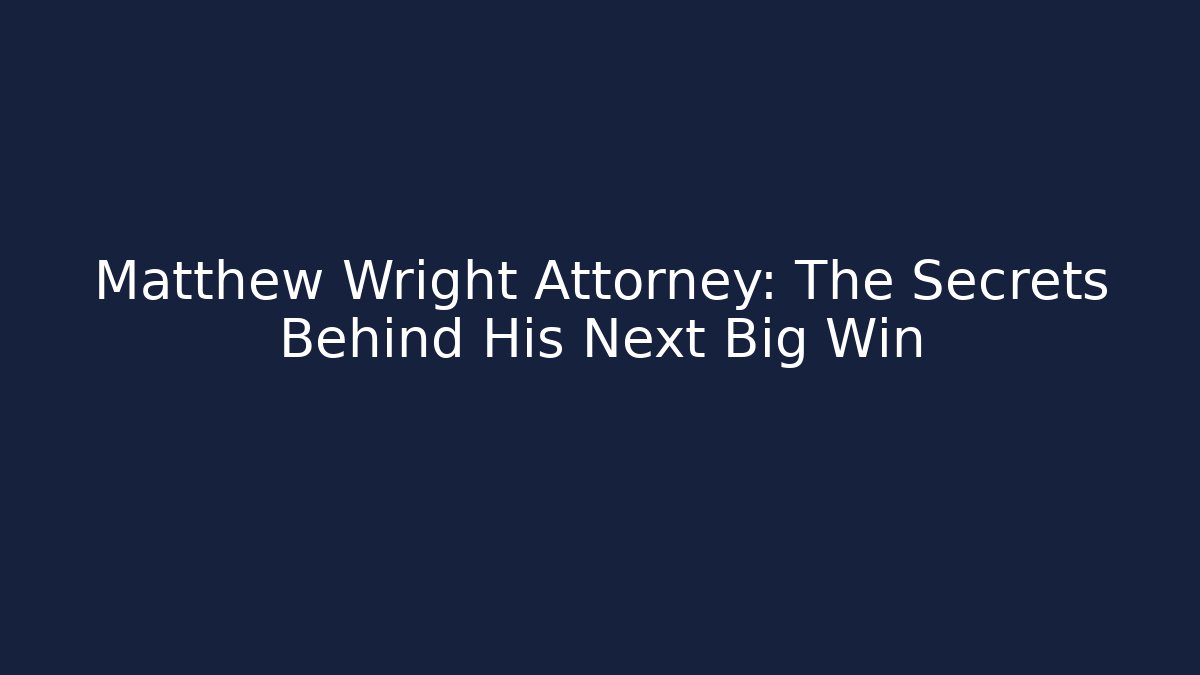 Matthew Wright Attorney: The Secrets Behind His Next Big Win