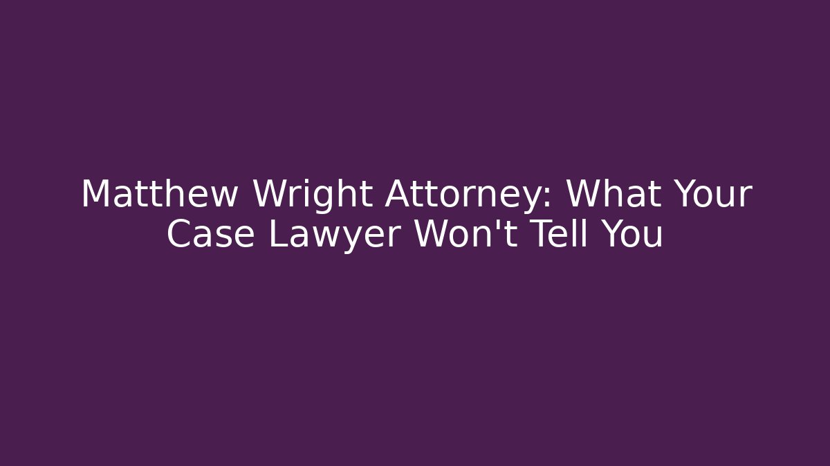 Matthew Wright Attorney: What Your Case Lawyer Won't Tell You