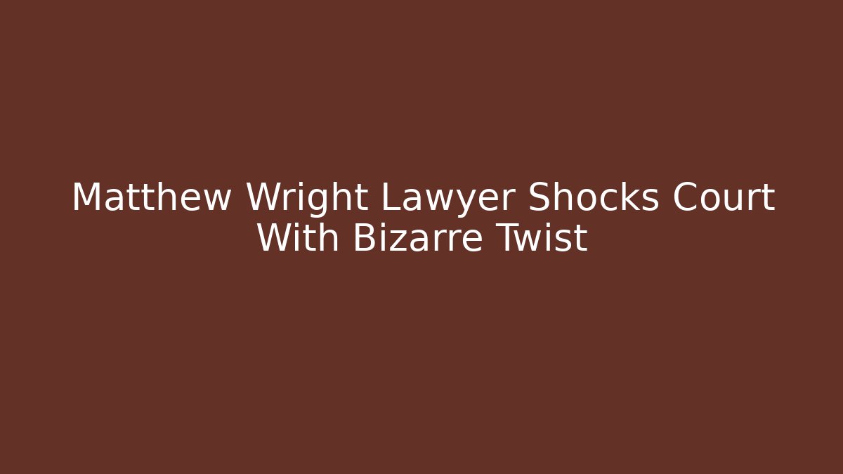 Matthew Wright Lawyer Shocks Court With Bizarre Twist