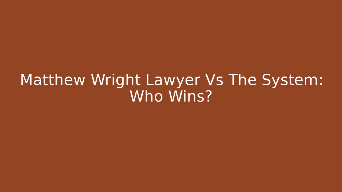 Matthew Wright Lawyer Vs The System: Who Wins? - WealthxGroup