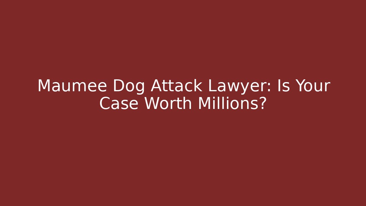 Maumee Dog Attack Lawyer: Is Your Case Worth Millions?