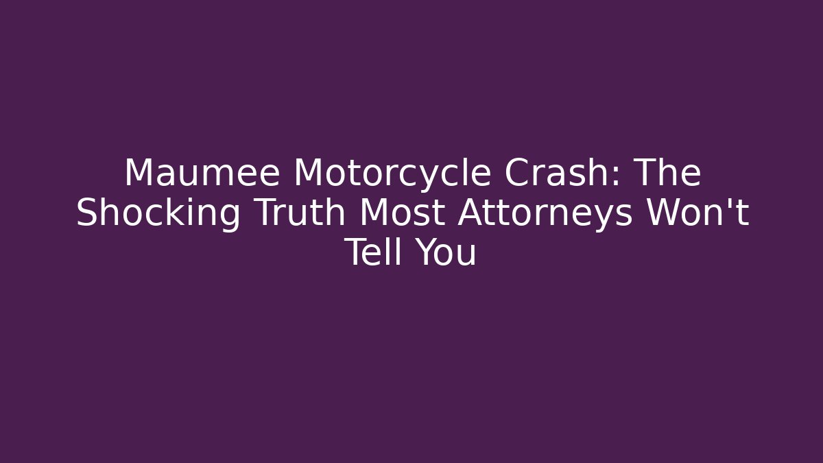 Maumee Motorcycle Crash: The Shocking Truth Most Attorneys Won't Tell You