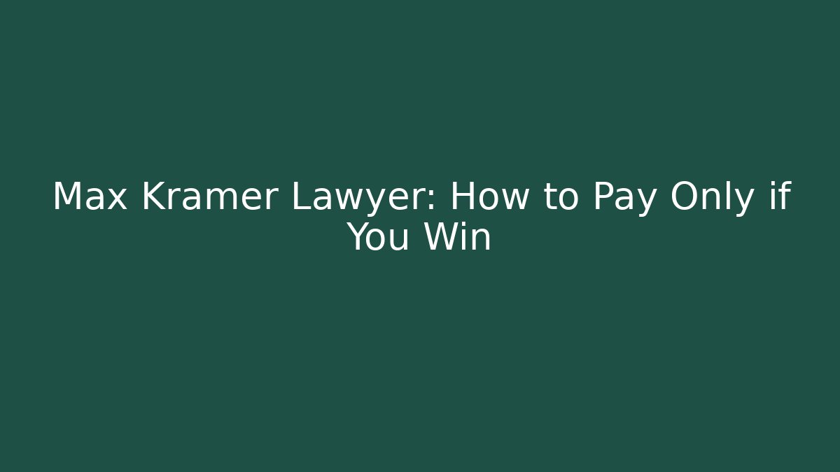 Max Kramer Lawyer: How to Pay Only if You Win