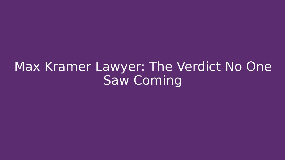 Max Kramer Lawyer: The Verdict No One Saw Coming