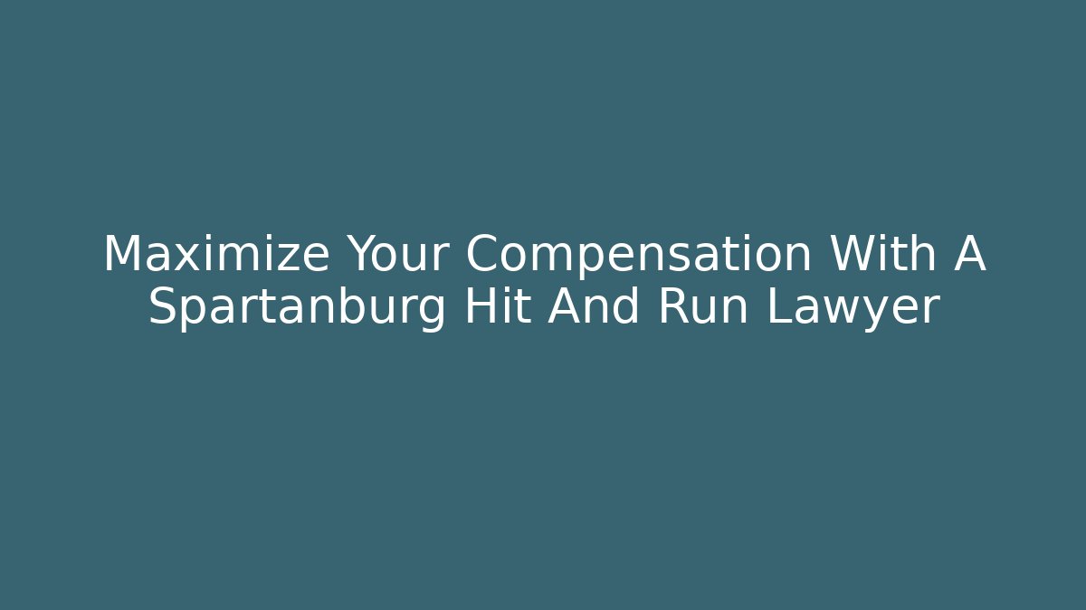 Maximize Your Compensation With A Spartanburg Hit And Run Lawyer