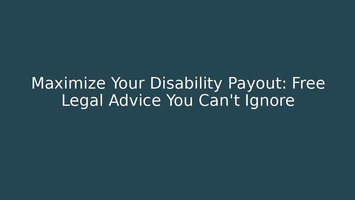 Maximize Your Disability Payout: Free Legal Advice You Can't Ignore