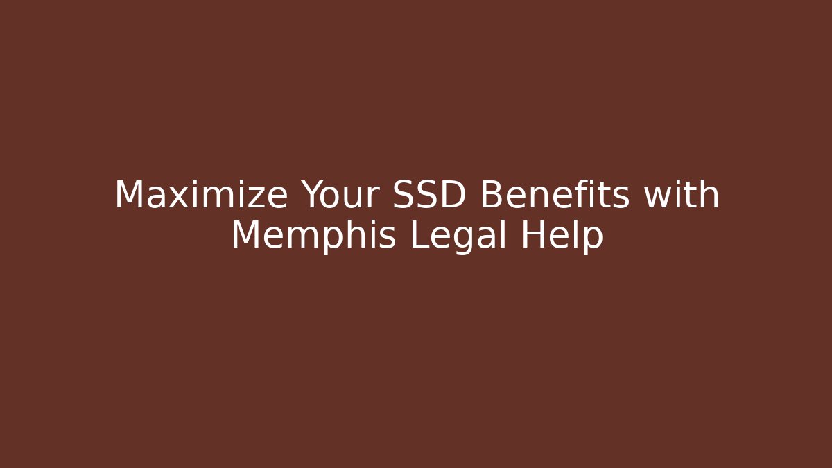 Maximize Your SSD Benefits with Memphis Legal Help