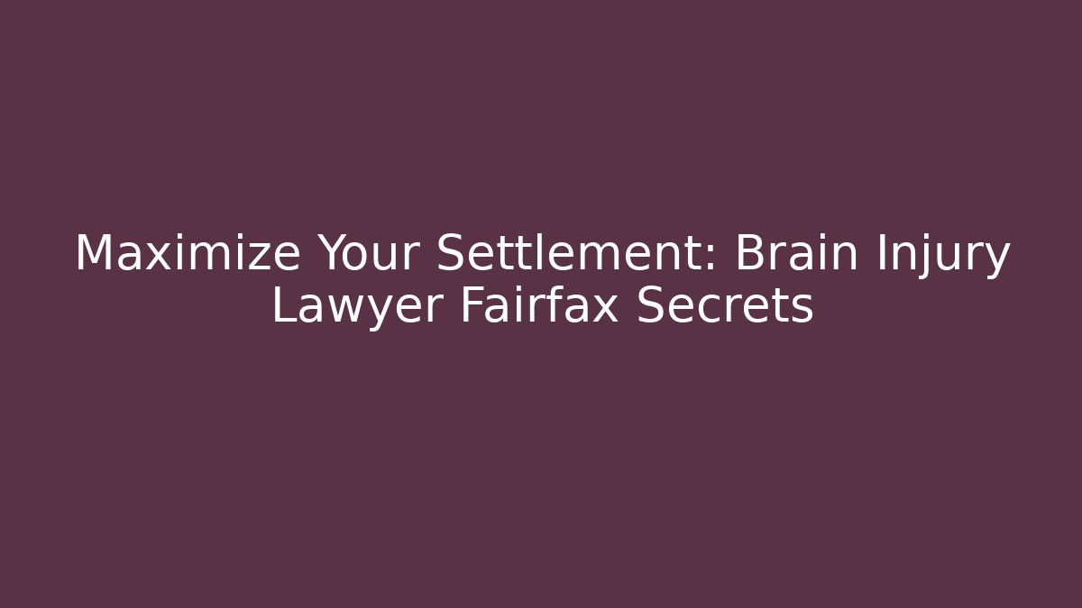 Maximize Your Settlement: Brain Injury Lawyer Fairfax Secrets