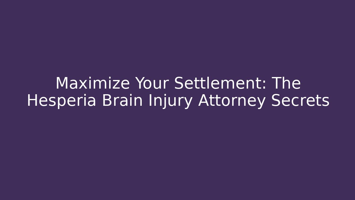 Maximize Your Settlement: The Hesperia Brain Injury Attorney Secrets - WealthxGroup
