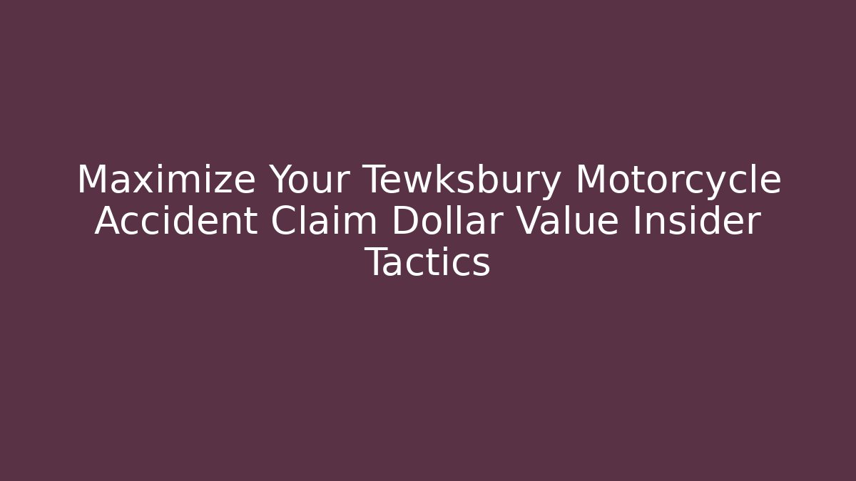 Maximize Your Tewksbury Motorcycle Accident Claim Dollar Value Insider Tactics