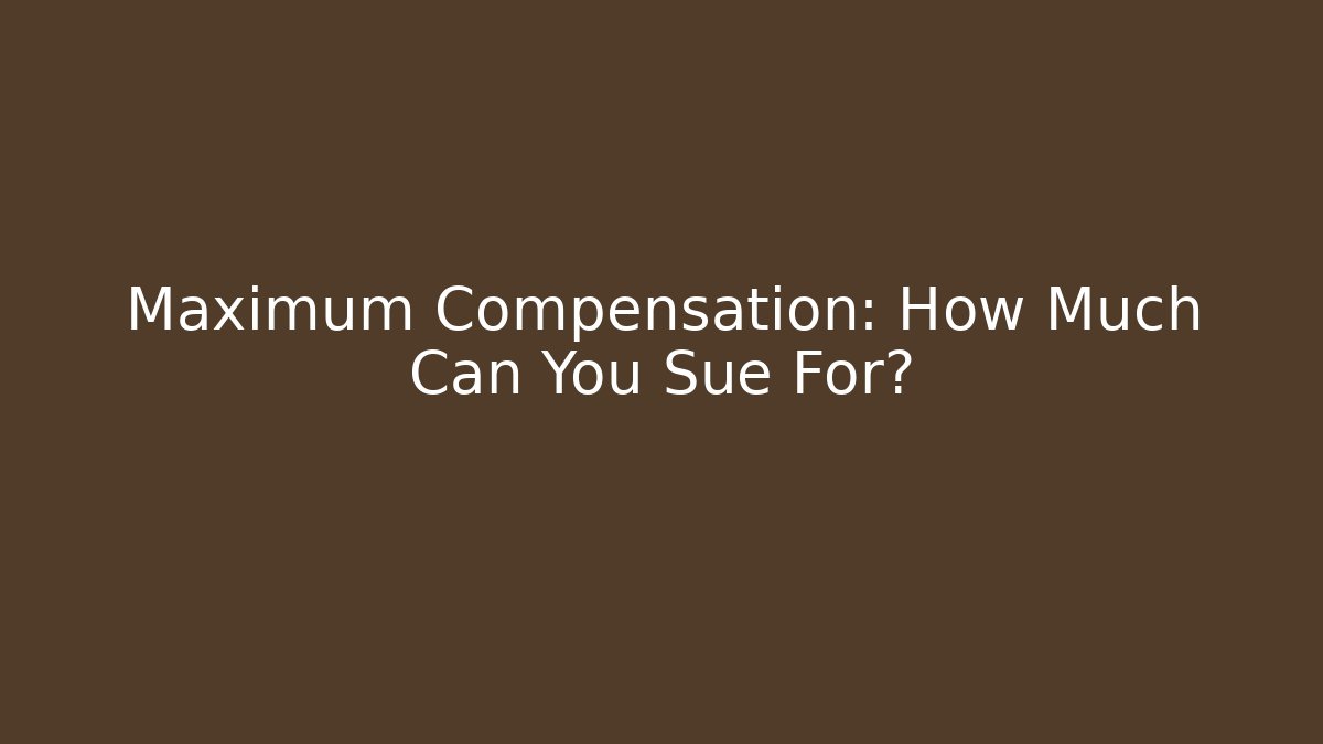 Maximum Compensation: How Much Can You Sue For?