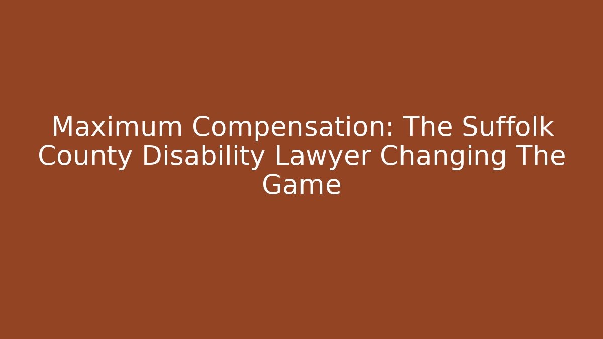 Maximum Compensation: The Suffolk County Disability Lawyer Changing The Game