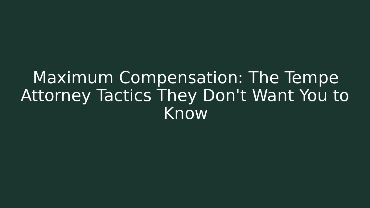 Maximum Compensation: The Tempe Attorney Tactics They Don’t Want You to Know